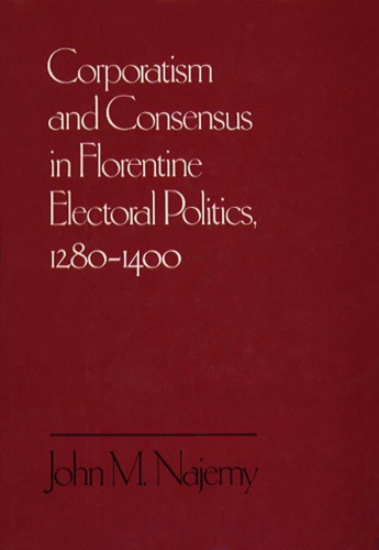 Corporatism And Consensus In Florentine Electoral Politics, 1280 1400