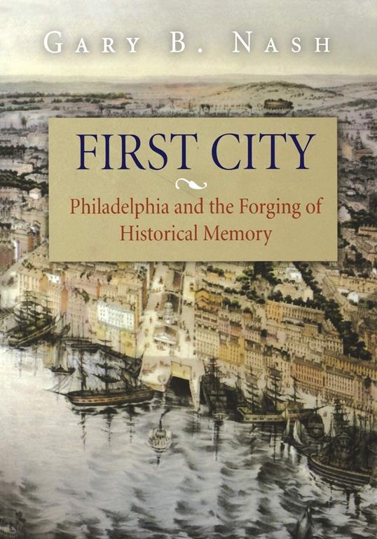 First City: Philadelphia and the Forging of Historical Memory (Early American Studies)