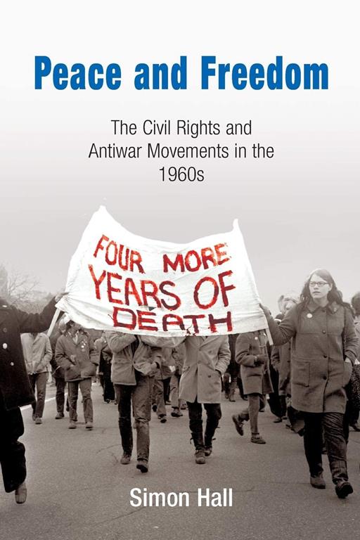 Peace and Freedom: The Civil Rights and Antiwar Movements in the 1960s (Politics and Culture in Modern America)