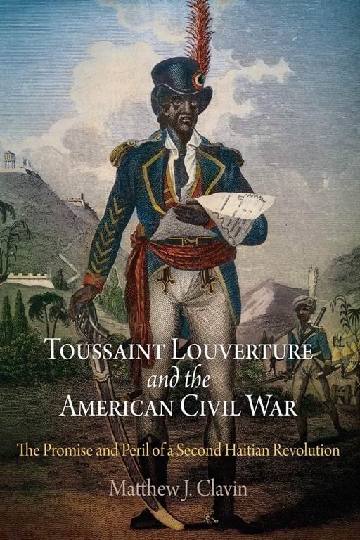 Toussaint Louverture and the American Civil War: The Promise and Peril of a Second Haitian Revolution