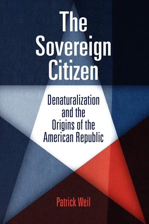 The Sovereign Citizen: Denaturalization and the Origins of the American Republic (Democracy, Citizenship, and Constitutionalism)