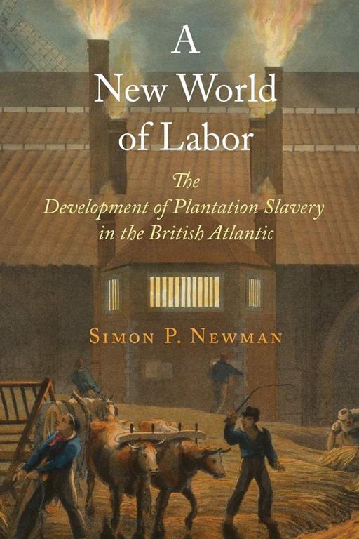 A New World of Labor: The Development of Plantation Slavery in the British Atlantic (The Early Modern Americas)