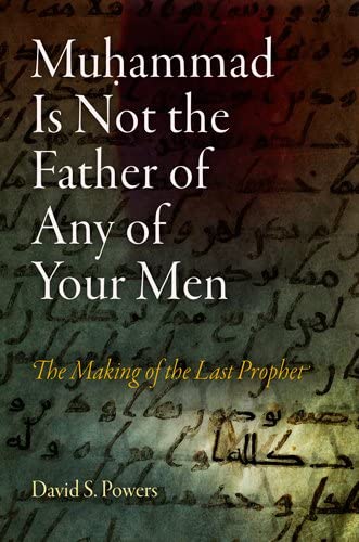 Muhammad Is Not the Father of Any of Your Men: The Making of the Last Prophet (Divinations: Rereading Late Ancient Religion)