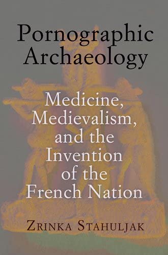 Pornographic Archaeology: Medicine, Medievalism, and the Invention of the French Nation