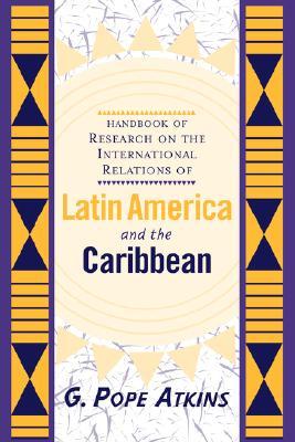 Handbook Of Research On The International Relations Of Latin America And The Caribbean