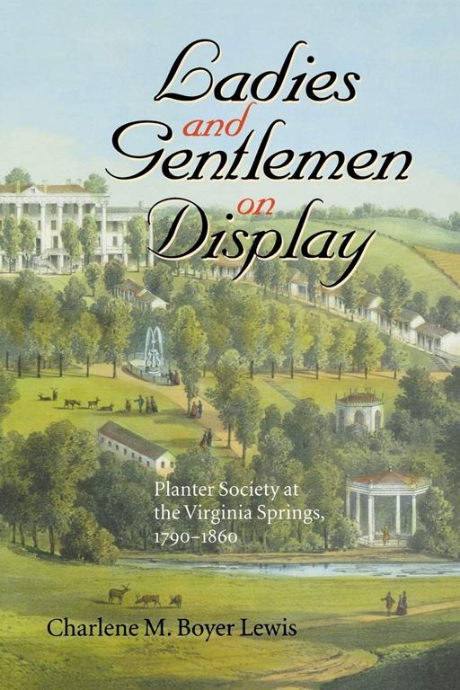 Ladies and Gentlemen on Display: Planter Society at the Virginia Springs, 1790&ndash;1860 (The American South Series)