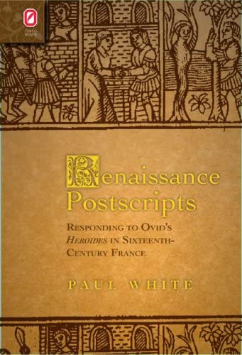 Renaissance Postscripts: Responding to Ovid&rsquo;s Heroides in Sixteenth-Century France (Text and Context)