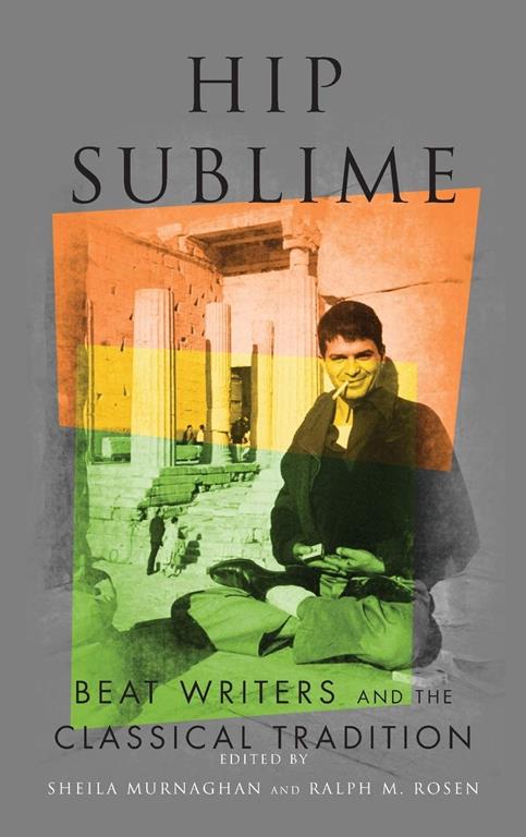 Hip Sublime: Beat Writers and the Classical Tradition (Classical Memories/Modern Identitie)