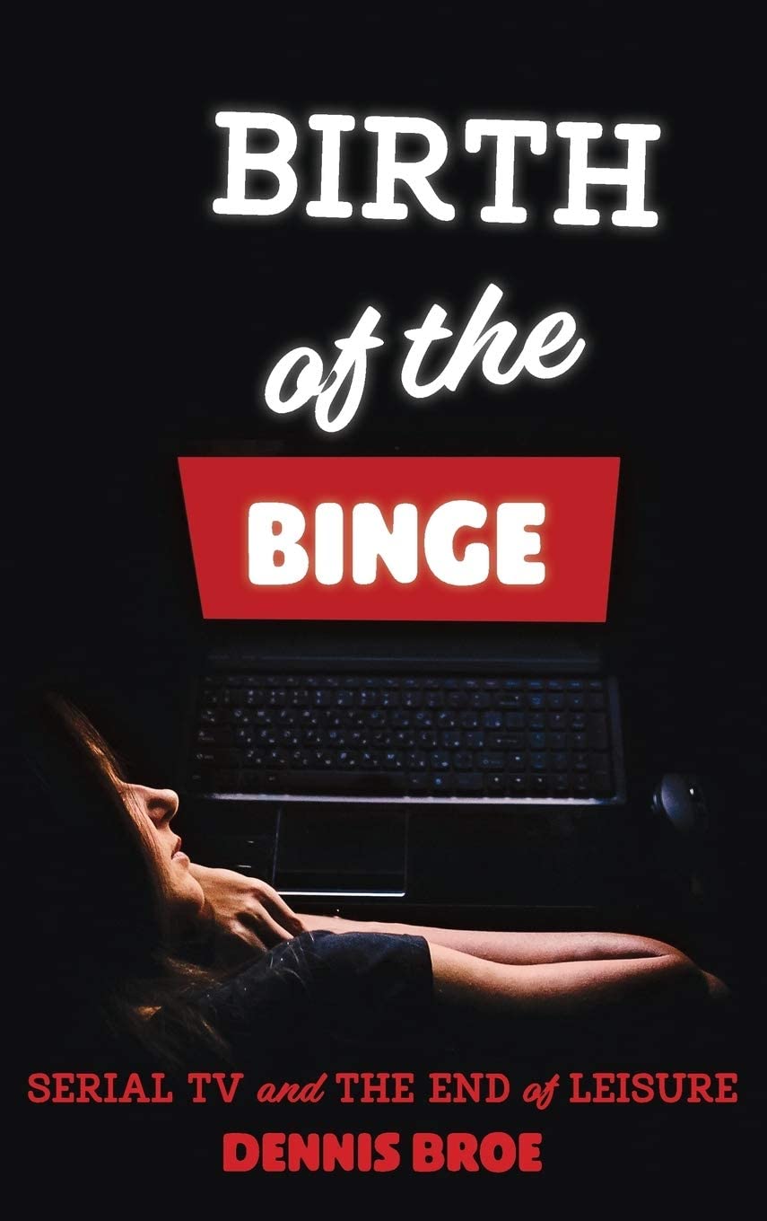 Birth of the Binge: Serial TV and the End of Leisure (Contemporary Approaches to Film and Media Series)