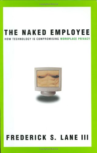 The naked employee : how technology is compromising workplace privacy