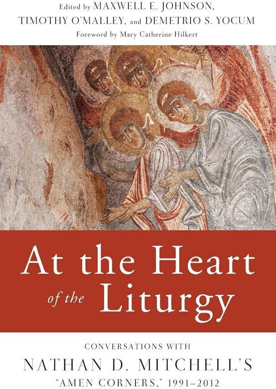 At the Heart of the Liturgy: Conversations with Nathan D. Mitchell's &quot;Amen Corners,&quot; 1991-2012