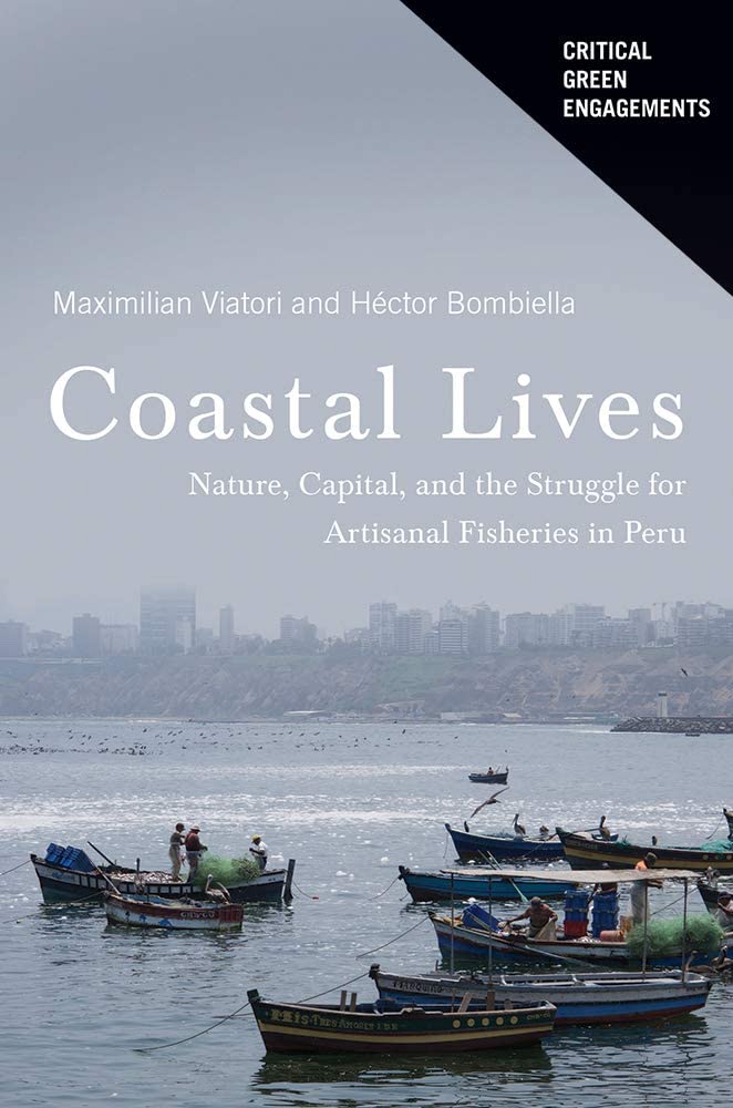 Coastal Lives: Nature, Capital, and the Struggle for Artisanal Fisheries in Peru (Critical Green Engagements: Investigating the Green Economy and its Alternatives)