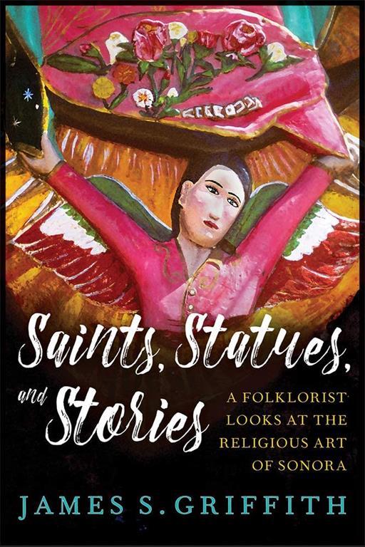 Saints, Statues, and Stories: A Folklorist Looks at the Religious Art of Sonora (Southwest Center Series)