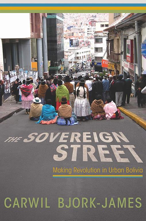 The Sovereign Street: Making Revolution in Urban Bolivia