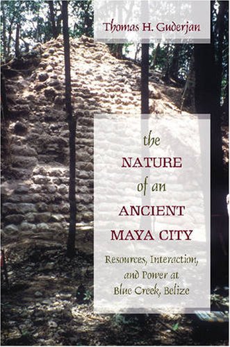 Nature of an Ancient Maya City : Resources, Interaction, and Power at Blue Creek, Belize.