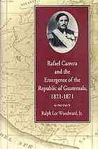 Rafael Carrera and the Emergence of the Republic of Guatemala, 1821-1871