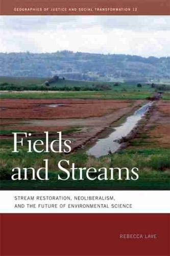 Fields and Streams: Stream Restoration, Neoliberalism, and the Future of Environmental Science (Geographies of Justice and Social Transformation Ser.)