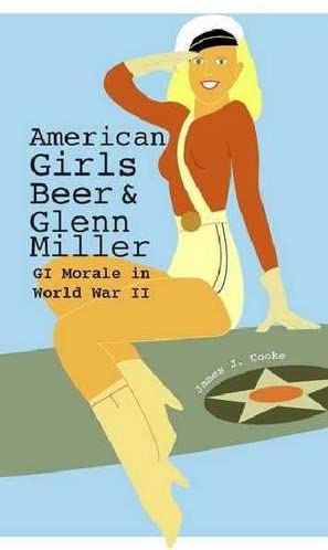 American Girls, Beer, and Glenn Miller: GI Morale in World War II (American Military Experience)