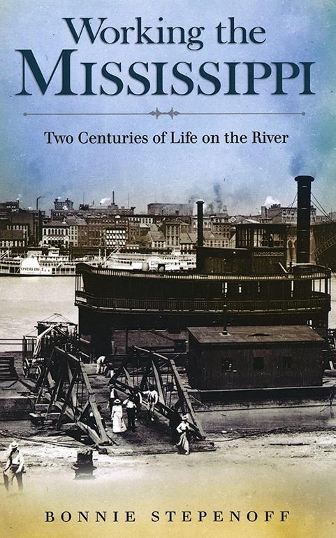 Working the Mississippi: Two Centuries of Life on the River (Volume 1)