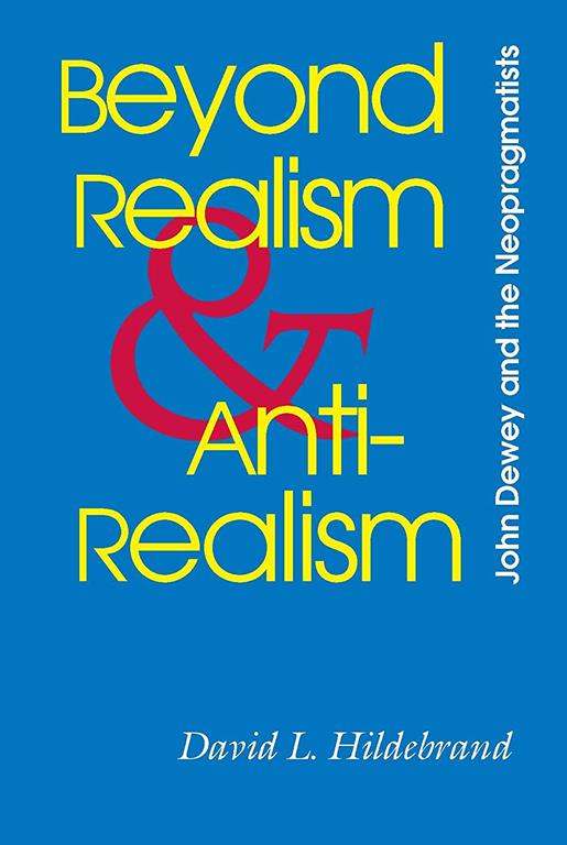Beyond Realism and Antirealism: John Dewey and the Neopragmatists (Vanderbilt Library of American Philosophy)