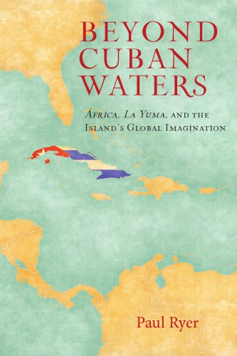 Beyond Cuban waters : África, La Yuma, and the island's global imagination