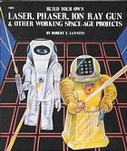 Build Your Own Laser, Phaser, Ion Ray Gun &amp; Other Working Space-Age Projects