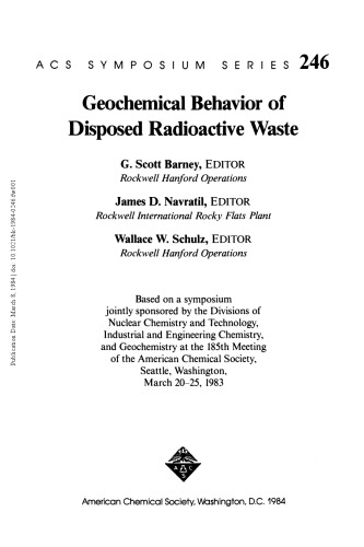 Geochemical behavior of disposed radioactive waste : based on a symposium jointly sponsored by the Divisions of Nuclear Chemistry and Technology, Industrial and Engineering Chemistry, and Geochemistry at the 185th Meeting of the American Chemical Society, Seattle, Washington, March 20-25, 1983