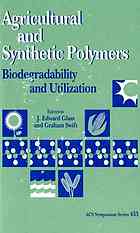 Agricultural and synthetic polymers : biodegradability and utilization : developed from a symposium sponsored by the Divisions of Cellulose, Paper, and Textile Chemistry ; and Polymeric Materials: Science and Engineering at the 197th National Meeting of the American Chemical Society, Dallas, Texas, April 9-14, 1989