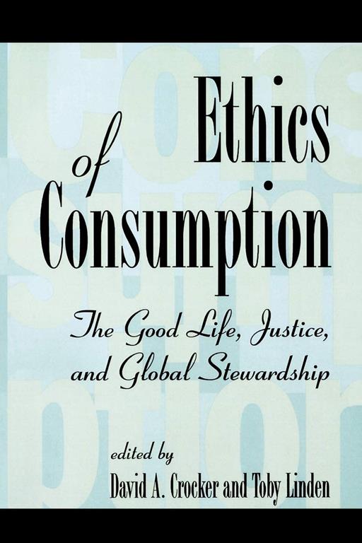 Ethics of Consumption: The Good Life, Justice, and Global Stewardship (Philosophy and the Global Context)