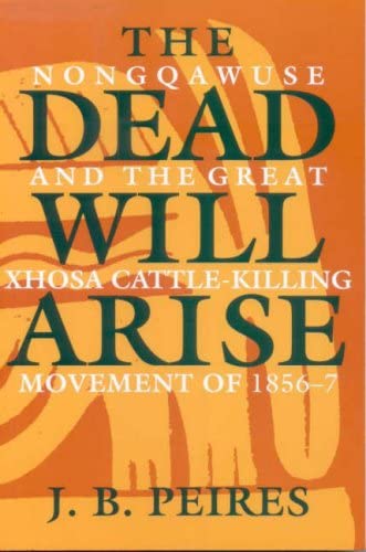 The Dead Will Arise: Nongqawuse and the Great Xhosa Cattle-Killing Movement of 1856-7