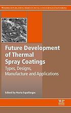 Future development of thermal spray coatings : types, designs, manufacture and applications