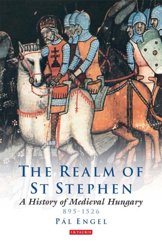 Realm of St Stephen, The : a History of Medieval Hungary, 895-1526.