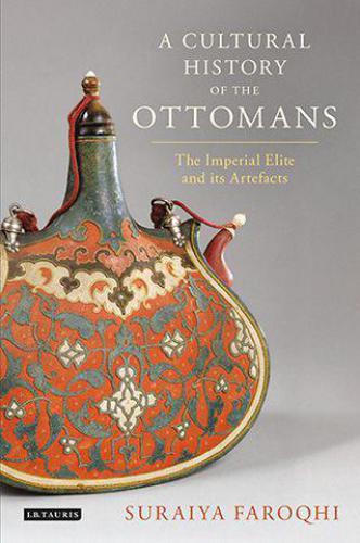 A cultural history of the Ottomans : the imperial elite and its artefacts