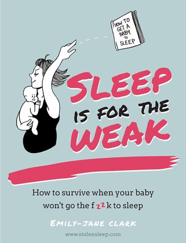 Sleep is for the weak : how to survive when your baby won't go the f**k to sleep