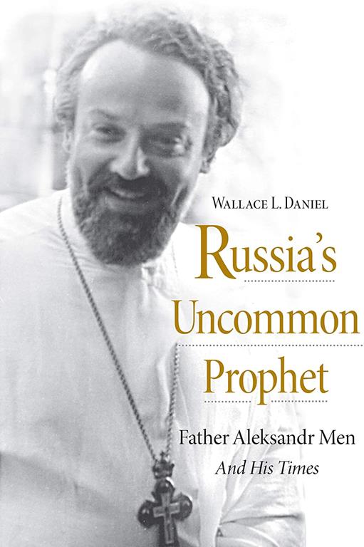 Russia&rsquo;s Uncommon Prophet: Father Aleksandr Men and His Times (NIU Series in Orthodox Christian Studies)