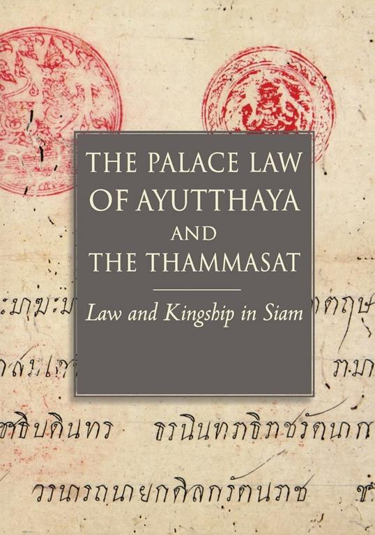 The Palace Law of Ayuttaha and the Thammasat: The Palace Law of Ayutthaya and the Thammasat: Law and Kingship in Siam