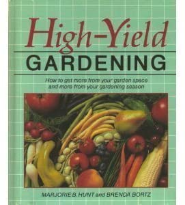 High-Yield Gardening: How to Get More from Your Garden Space and More from Your Gardening Season