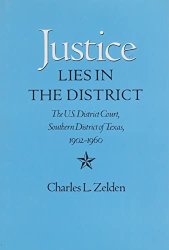 Justice Lies in the District: The U.S. District Court, Southern District of Texas, 1902-1960 (Centennial Series of the Association of Former Students, Texas A &amp; M University) (Volume 46)