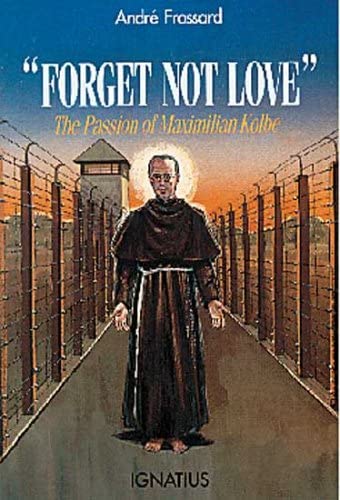 &quot;Forget Not Love&quot;: The Passion of Maximilian Kolbe
