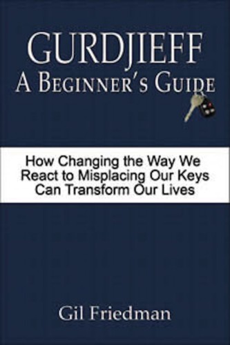 Gurdjieff, a Beginner's Guide--How Changing the Way We React to Misplacing Our Keys Can Transform Our Lives