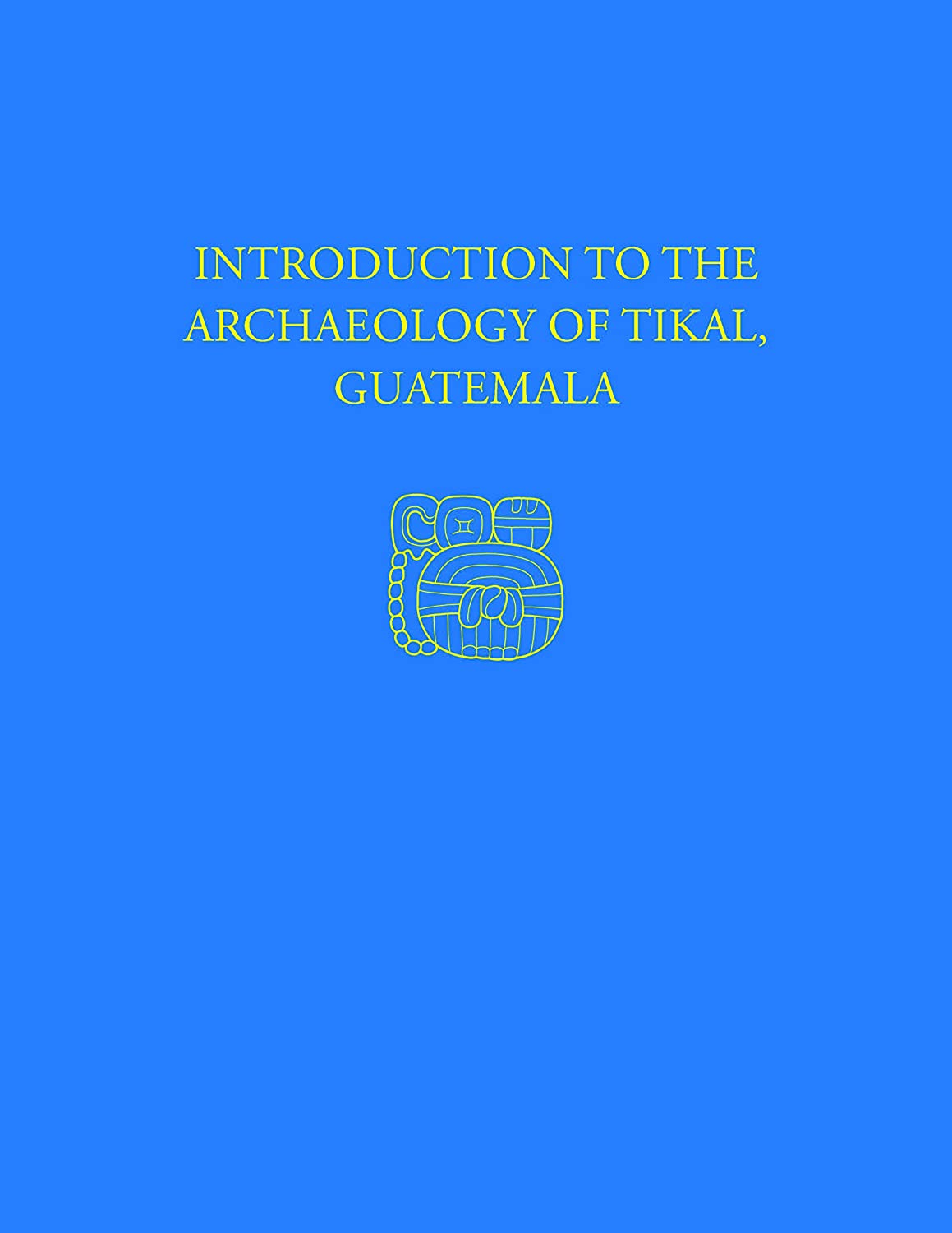 Introduction to the Archaeology of Tikal, Guatemala: Tikal Report 12 (University Museum Monograph)