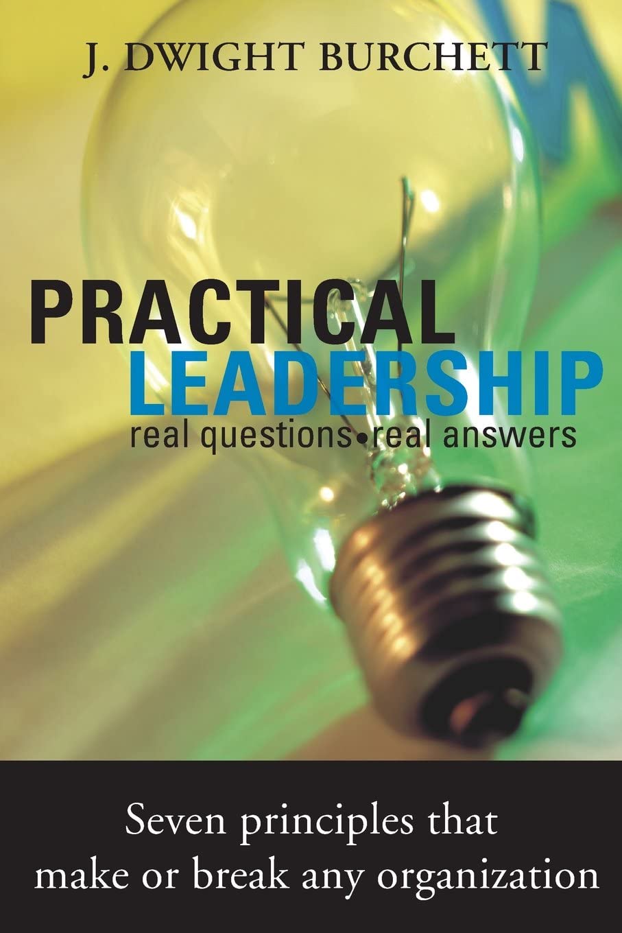 Practical Leadership: Real Questions- Real Answers, Seven Principles That Make or Break Any Organization