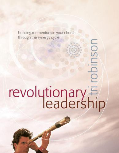 Revolutionary leadership : building momentum in your church through the synergy cycle