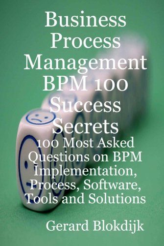 Business Process Management Bpm 100 Success Secrets, 100 Most Asked Questions on Bpm Implementation, Process, Software, Tools and Solutions