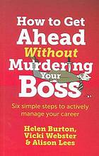 How to get ahead without murdering your boss : six simple steps to actively manage your career