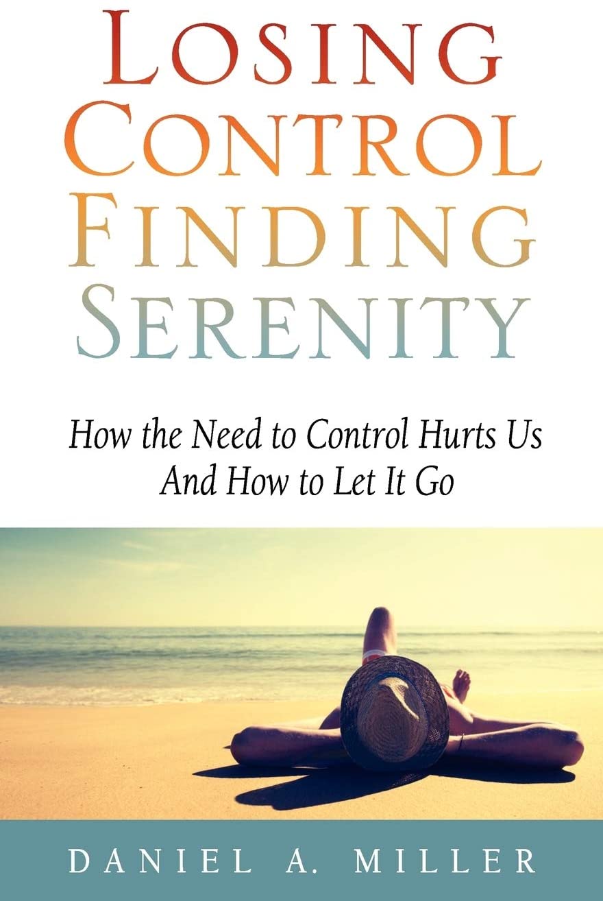 Losing Control, Finding Serenity: How the Need to Control Hurts Us And How to Let It Go (Volume 1)