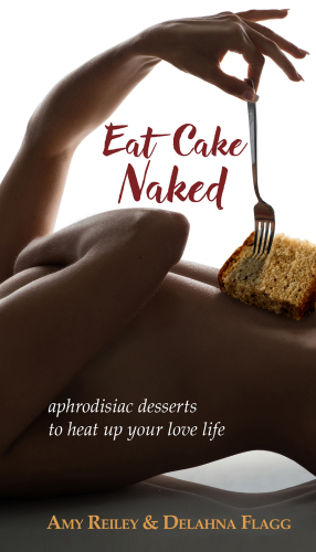 Eat cake naked : aphrodisiac desserts to heat up your love life