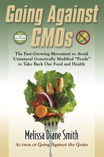 Going Against GMOs Call-to-Action Special Edition: The Fast-Growing Movement to Avoid Unnatural Genetically Modified &ldquo;Foods&rdquo; to Take Back Our Food and Health