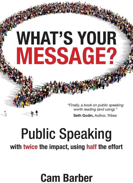 What's Your Message?: Public Speaking with twice the impact, using half the effort