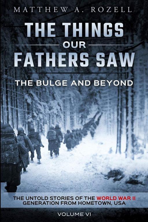 The Bulge And Beyond: The Things Our Fathers Saw&mdash;The Untold Stories of the World War II Generation-Volume VI